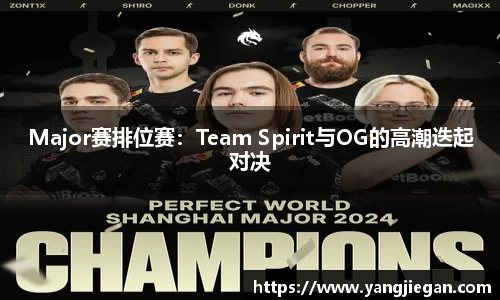 Major赛排位赛：Team Spirit与OG的高潮迭起对决
