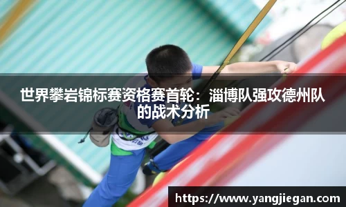 世界攀岩锦标赛资格赛首轮：淄博队强攻德州队的战术分析