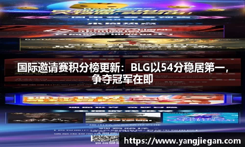 国际邀请赛积分榜更新：BLG以54分稳居第一，争夺冠军在即
