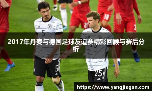 2017年丹麦与德国足球友谊赛精彩回顾与赛后分析