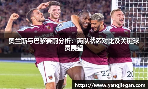 奥兰斯与巴黎赛前分析：两队状态对比及关键球员展望
